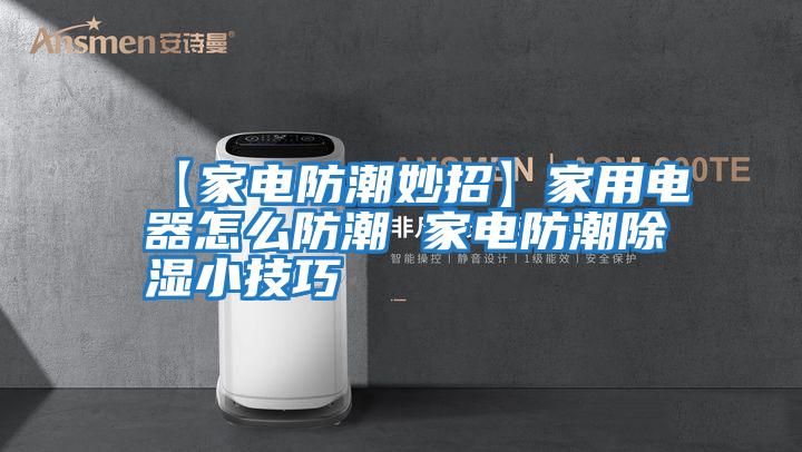 【家電防潮妙招】家用電器怎么防潮 家電防潮除濕小技巧