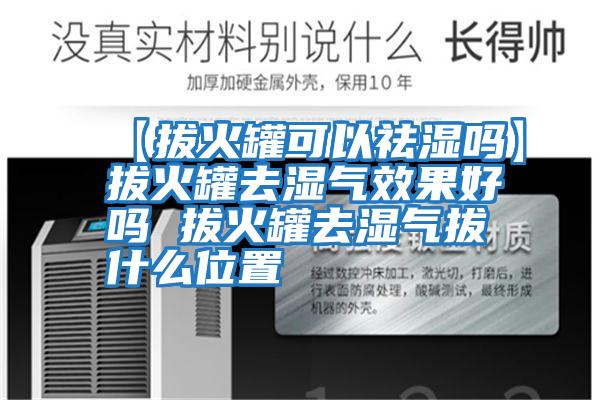 【拔火罐可以祛濕嗎】拔火罐去濕氣效果好嗎 拔火罐去濕氣拔什么位置