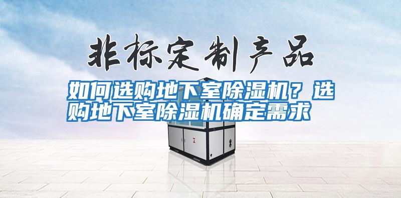 如何選購(gòu)地下室除濕機(jī)？選購(gòu)地下室除濕機(jī)確定需求