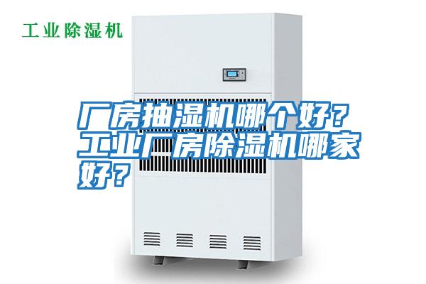 廠房抽濕機哪個好？工業(yè)廠房除濕機哪家好？