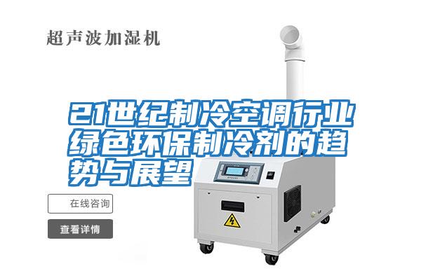 21世紀制冷空調(diào)行業(yè)綠色環(huán)保制冷劑的趨勢與展望