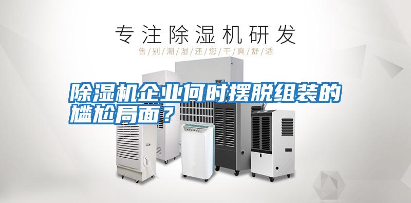 除濕機企業(yè)何時擺脫組裝的尷尬局面？