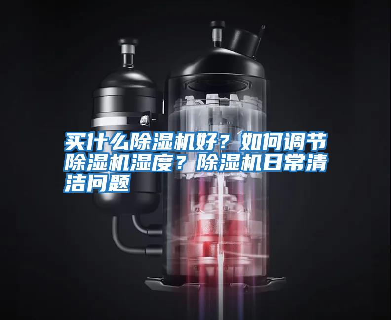 買什么除濕機(jī)好？如何調(diào)節(jié)除濕機(jī)濕度？除濕機(jī)日常清潔問題