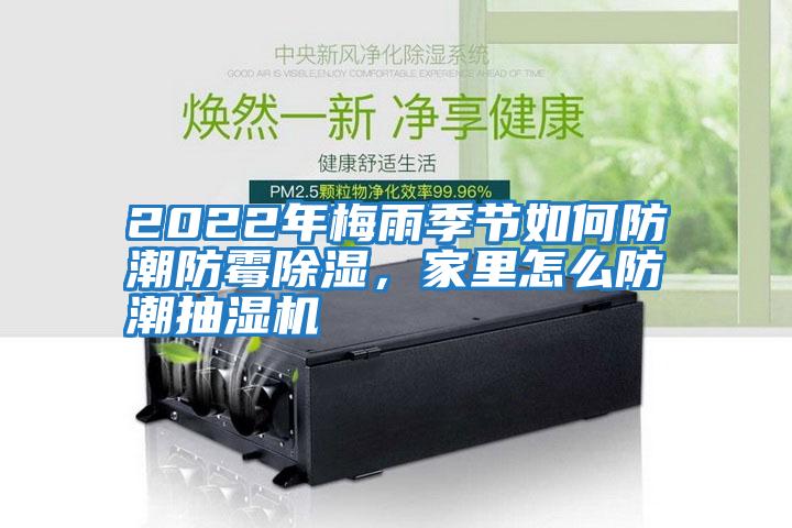 2022年梅雨季節(jié)如何防潮防霉除濕，家里怎么防潮抽濕機