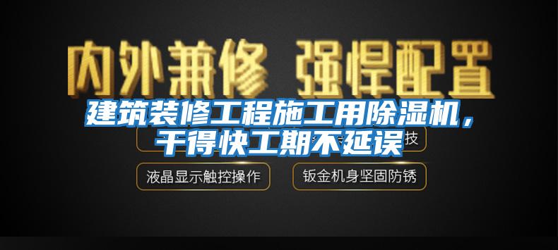 建筑裝修工程施工用除濕機(jī)，干得快工期不延誤