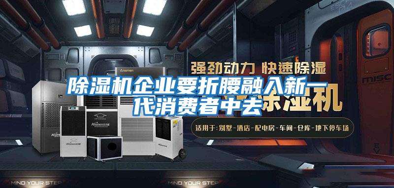 除濕機(jī)企業(yè)要折腰融入新一代消費(fèi)者中去