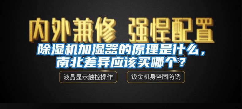 除濕機(jī)加濕器的原理是什么，南北差異應(yīng)該買哪個(gè)？