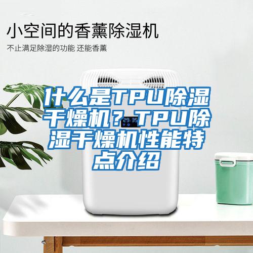 什么是TPU除濕干燥機(jī)？TPU除濕干燥機(jī)性能特點(diǎn)介紹