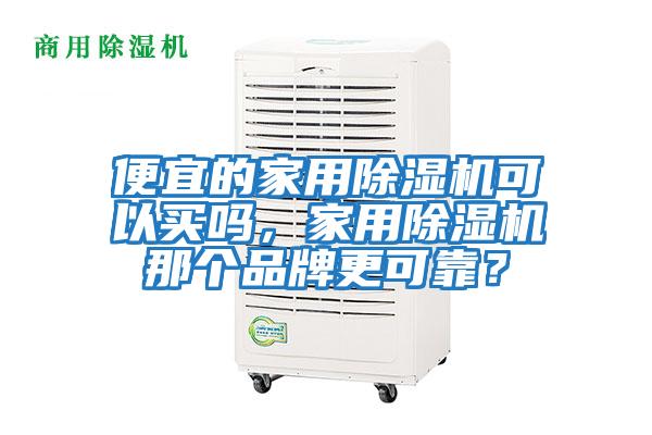 便宜的家用除濕機可以買嗎，家用除濕機那個品牌更可靠？