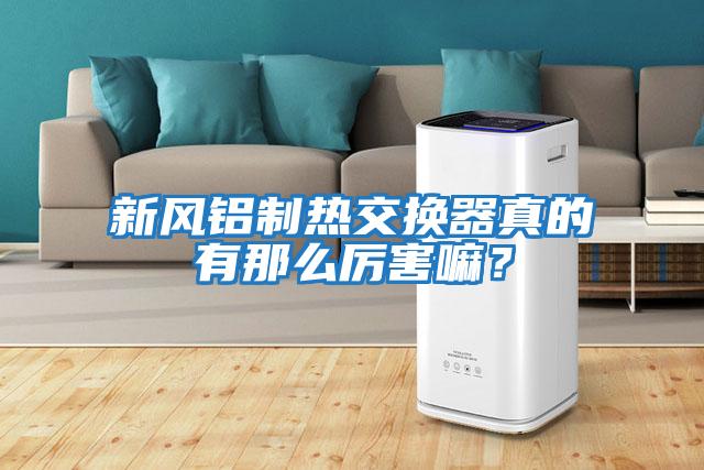 新風(fēng)鋁制熱交換器真的有那么厲害嘛？