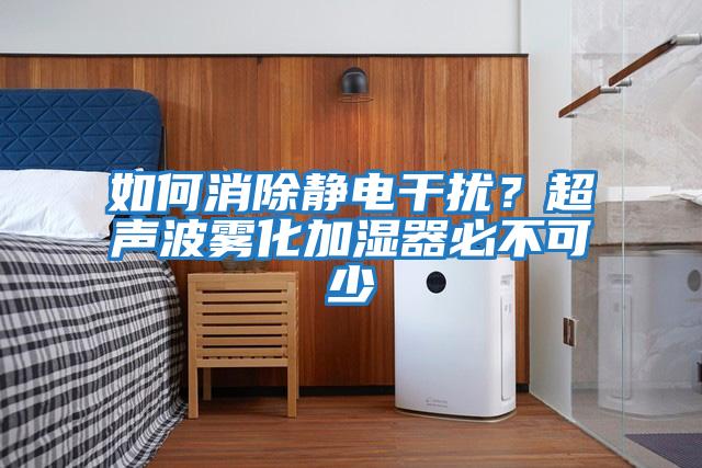 如何消除靜電干擾？超聲波霧化加濕器必不可少