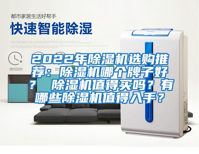 2022年除濕機(jī)選購(gòu)?fù)扑]：除濕機(jī)哪個(gè)牌子好？ 除濕機(jī)值得買(mǎi)嗎？有哪些除濕機(jī)值得入手？