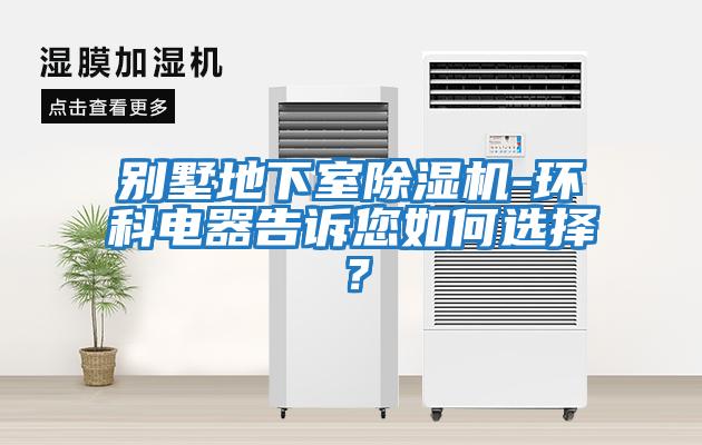 別墅地下室除濕機(jī)-環(huán)科電器告訴您如何選擇？