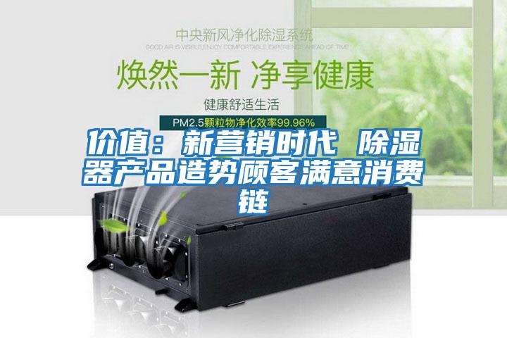 價值：新營銷時代 除濕器產品造勢顧客滿意消費鏈