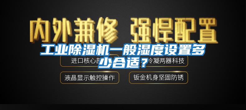 工業(yè)除濕機(jī)一般濕度設(shè)置多少合適？