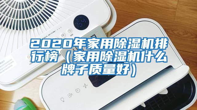 2020年家用除濕機排行榜（家用除濕機什么牌子質(zhì)量好）