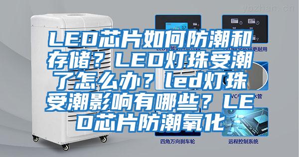 LED芯片如何防潮和存儲(chǔ)？LED燈珠受潮了怎么辦？led燈珠受潮影響有哪些？LED芯片防潮氧化