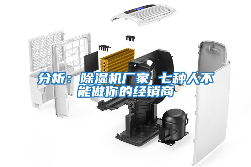 分析：除濕機(jī)廠家 七種人不能做你的經(jīng)銷商