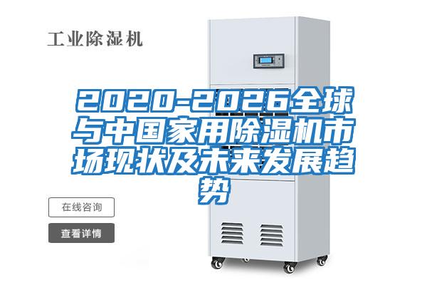 2020-2026全球與中國家用除濕機市場現(xiàn)狀及未來發(fā)展趨勢