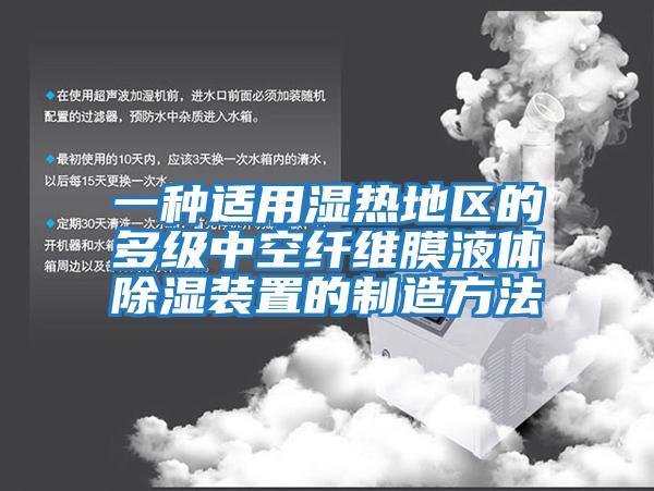 一種適用濕熱地區(qū)的多級中空纖維膜液體除濕裝置的制造方法