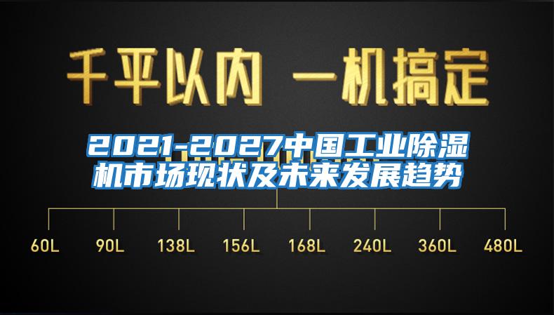 2021-2027中國工業(yè)除濕機市場現狀及未來發(fā)展趨勢