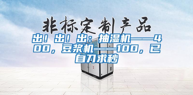 出！出！出：抽濕機——400，豆?jié){機——100，已自刀求秒