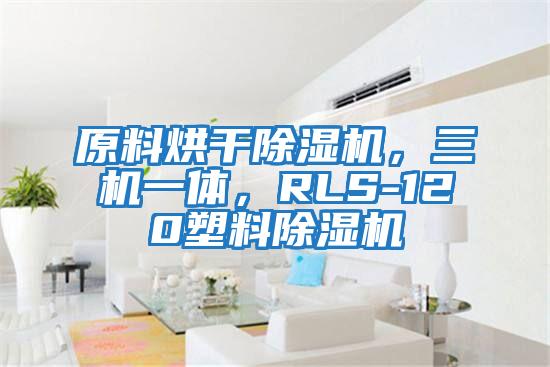 原料烘干除濕機(jī)，三機(jī)一體，RLS-120塑料除濕機(jī)