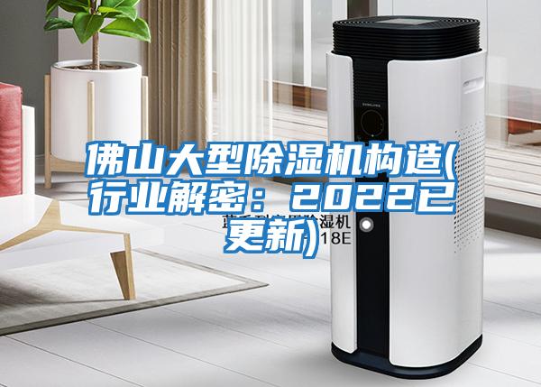 佛山大型除濕機構(gòu)造(行業(yè)解密：2022已更新)