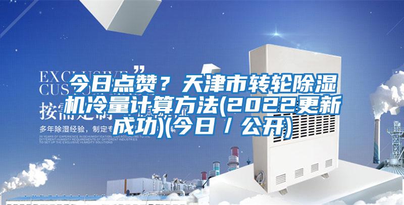 今日點贊？天津市轉(zhuǎn)輪除濕機(jī)冷量計算方法(2022更新成功)(今日／公開)