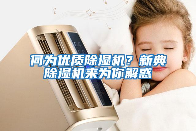 何為優(yōu)質(zhì)除濕機？新典除濕機來為你解惑