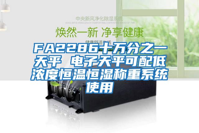 FA2286十萬分之一天平 電子天平可配低濃度恒溫恒濕稱重系統(tǒng)使用