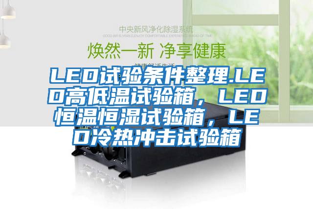 LED試驗(yàn)條件整理.LED高低溫試驗(yàn)箱，LED恒溫恒濕試驗(yàn)箱，LED冷熱沖擊試驗(yàn)箱