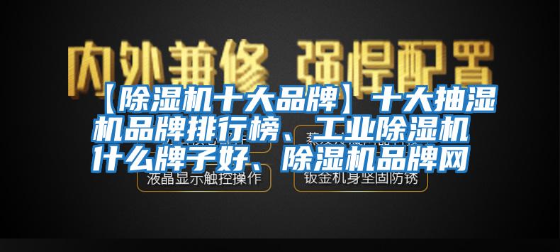 【除濕機(jī)十大品牌】十大抽濕機(jī)品牌排行榜、工業(yè)除濕機(jī)什么牌子好、除濕機(jī)品牌網(wǎng)