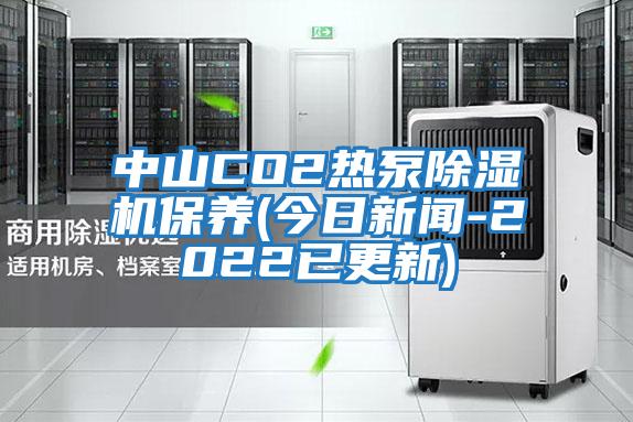 中山CO2熱泵除濕機保養(yǎng)(今日新聞-2022已更新)