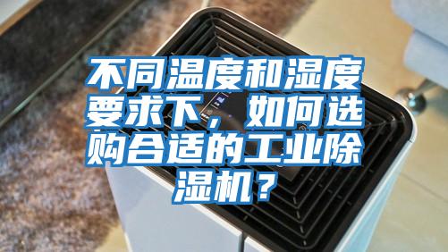 不同溫度和濕度要求下，如何選購(gòu)合適的工業(yè)除濕機(jī)？