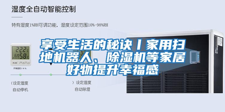 享受生活的秘訣丨家用掃地機器人、除濕機等家居好物提升幸福感