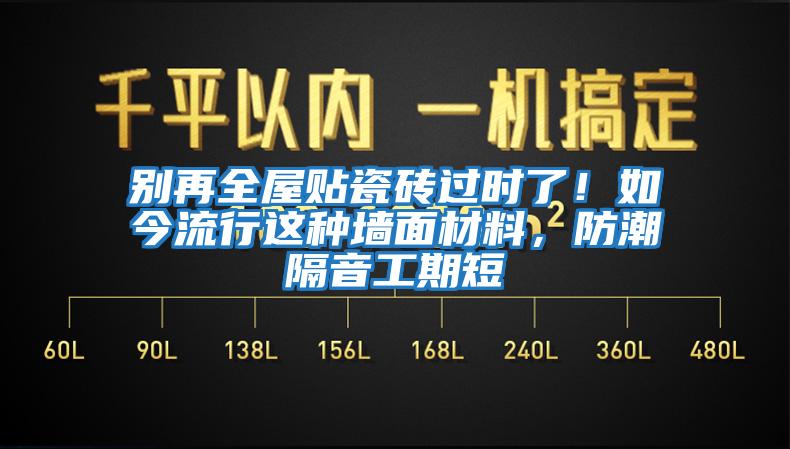 別再全屋貼瓷磚過(guò)時(shí)了！如今流行這種墻面材料，防潮隔音工期短