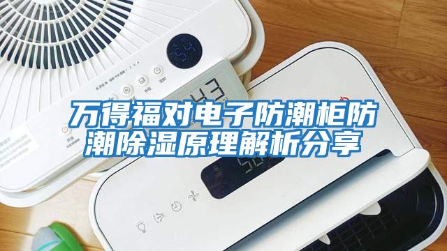 萬得福對(duì)電子防潮柜防潮除濕原理解析分享