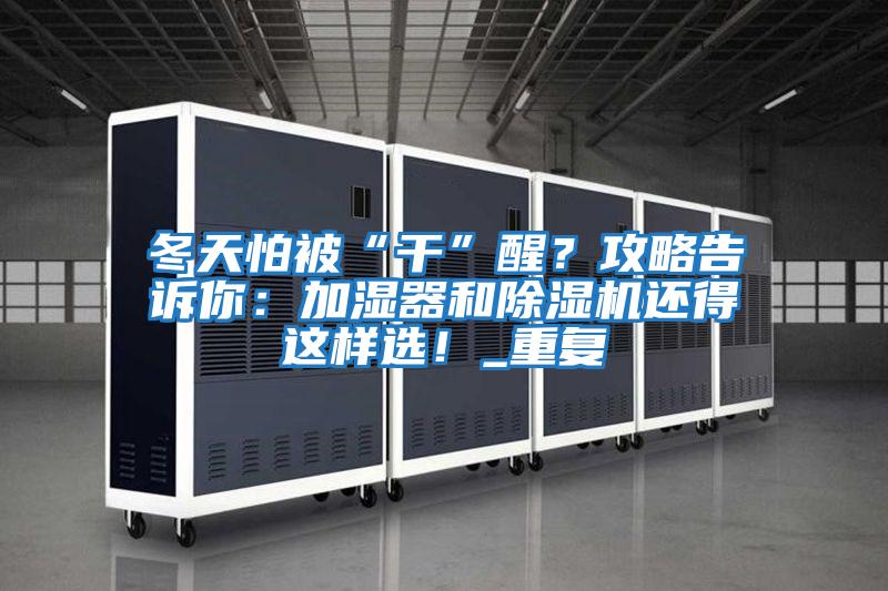 冬天怕被“干”醒？攻略告訴你：加濕器和除濕機還得這樣選！_重復(fù)