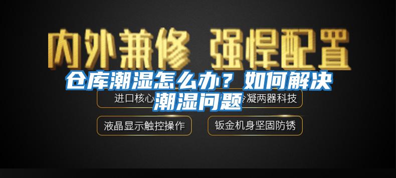 倉(cāng)庫(kù)潮濕怎么辦？如何解決潮濕問(wèn)題