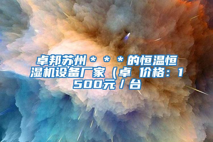 卓邦蘇州＊＊＊的恒溫恒濕機(jī)設(shè)備廠家（卓 價格：1500元／臺