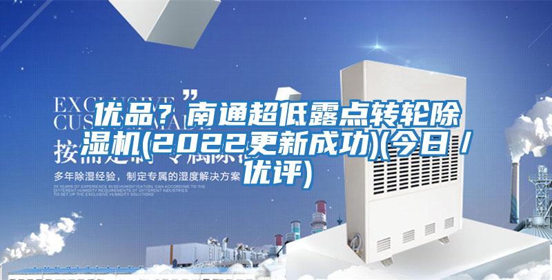 優(yōu)品？南通超低露點轉(zhuǎn)輪除濕機(2022更新成功)(今日／優(yōu)評)