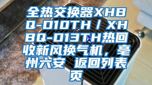 全熱交換器XHBQ-D10TH／XHBQ-D13TH熱回收新風(fēng)換氣機(jī)，亳州六安 返回列表頁