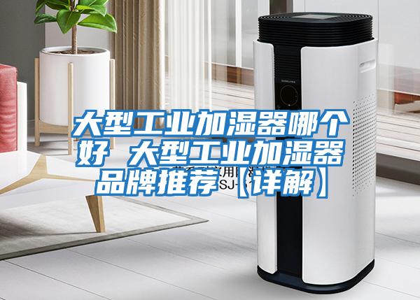 大型工業(yè)加濕器哪個好 大型工業(yè)加濕器品牌推薦【詳解】