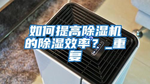 如何提高除濕機的除濕效率？_重復