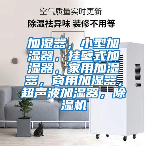 加濕器，小型加濕器，掛壁式加濕器，家用加濕器，商用加濕器，超聲波加濕器，除濕機(jī)