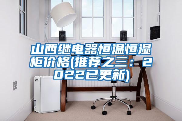 山西繼電器恒溫恒濕柜價格(推薦之三：2022已更新)