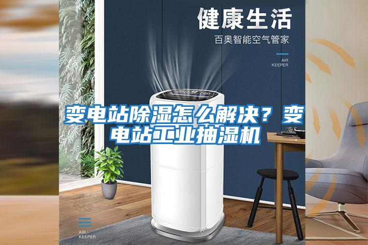 變電站除濕怎么解決？變電站工業(yè)抽濕機(jī)