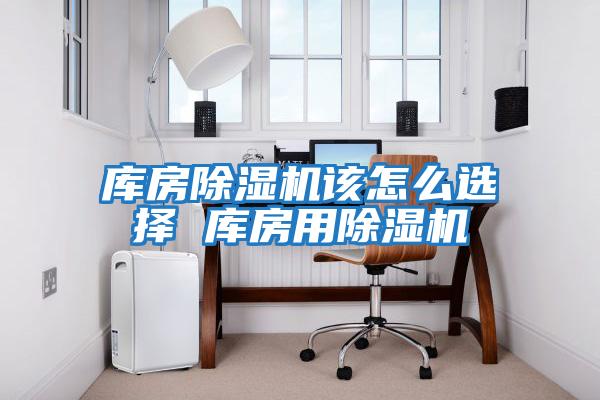 庫房除濕機該怎么選擇 庫房用除濕機