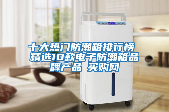 十大熱門防潮箱排行榜 精選10款電子防潮箱品牌產(chǎn)品→買購網(wǎng)